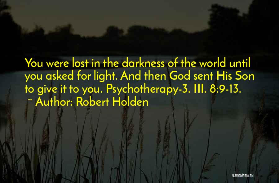 Robert Holden Quotes: You Were Lost In The Darkness Of The World Until You Asked For Light. And Then God Sent His Son