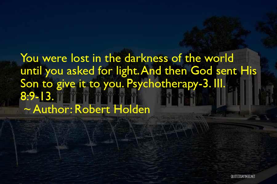 Robert Holden Quotes: You Were Lost In The Darkness Of The World Until You Asked For Light. And Then God Sent His Son