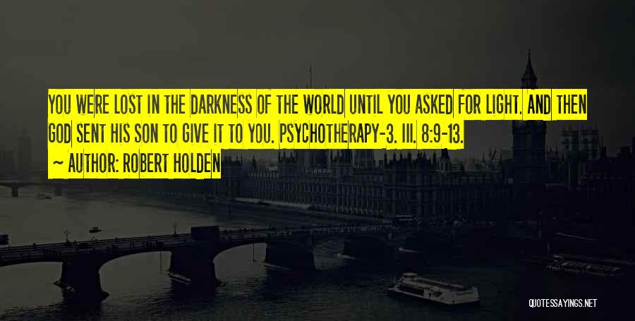 Robert Holden Quotes: You Were Lost In The Darkness Of The World Until You Asked For Light. And Then God Sent His Son