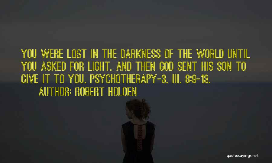 Robert Holden Quotes: You Were Lost In The Darkness Of The World Until You Asked For Light. And Then God Sent His Son