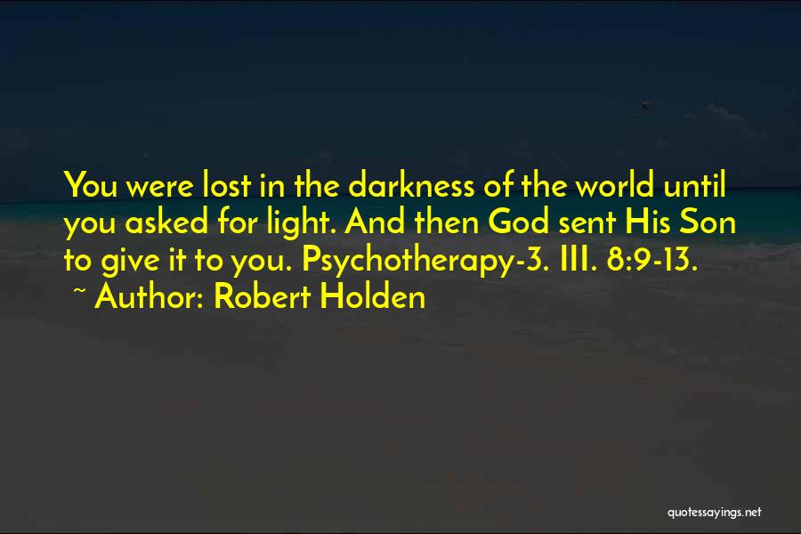 Robert Holden Quotes: You Were Lost In The Darkness Of The World Until You Asked For Light. And Then God Sent His Son