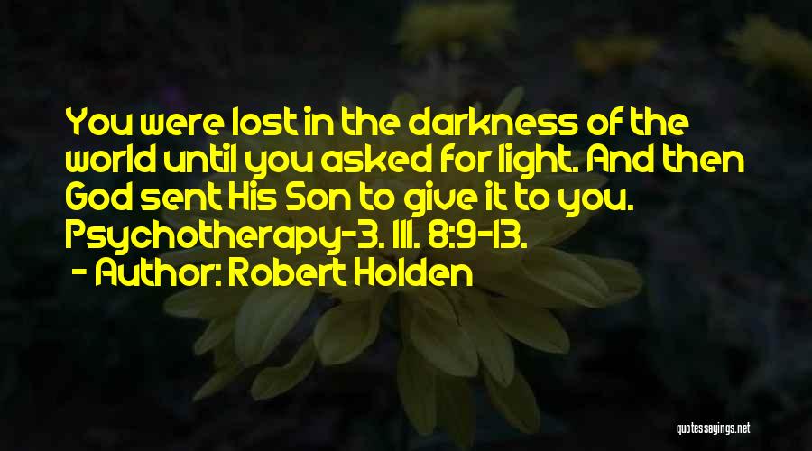 Robert Holden Quotes: You Were Lost In The Darkness Of The World Until You Asked For Light. And Then God Sent His Son