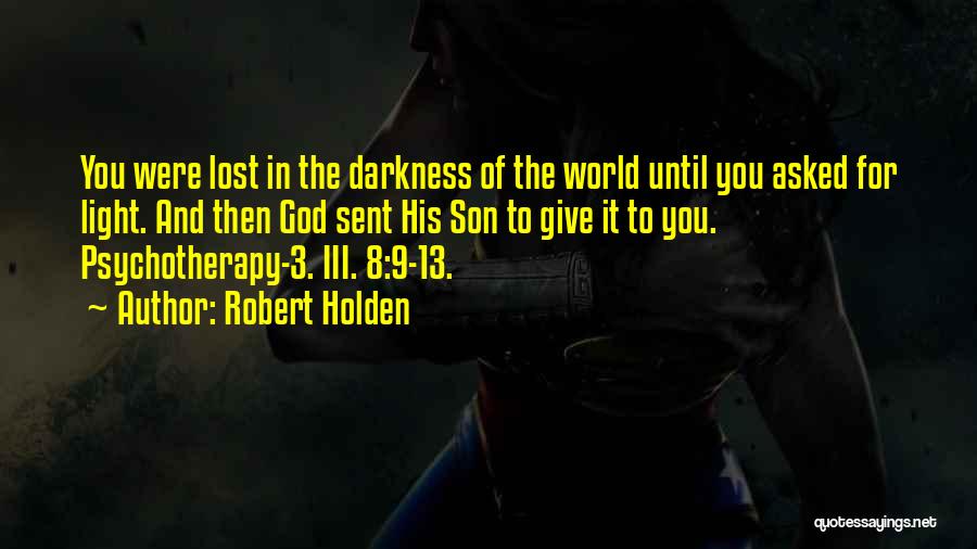 Robert Holden Quotes: You Were Lost In The Darkness Of The World Until You Asked For Light. And Then God Sent His Son