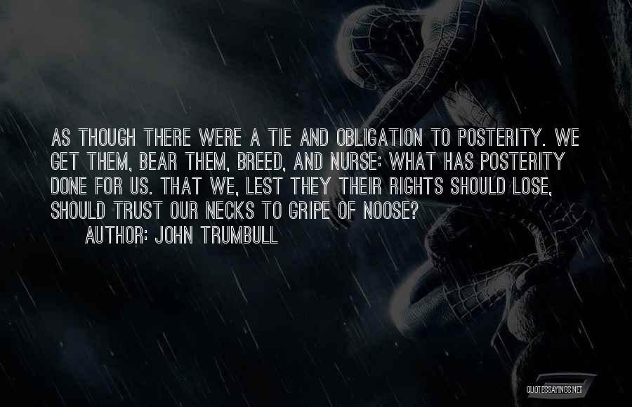 John Trumbull Quotes: As Though There Were A Tie And Obligation To Posterity. We Get Them, Bear Them, Breed, And Nurse: What Has