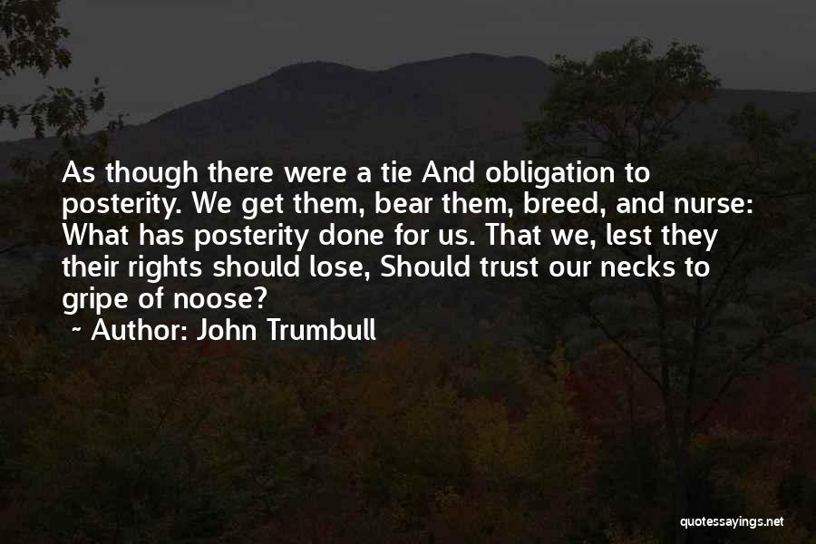 John Trumbull Quotes: As Though There Were A Tie And Obligation To Posterity. We Get Them, Bear Them, Breed, And Nurse: What Has