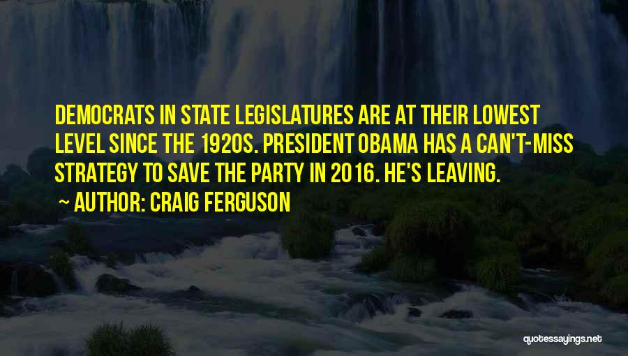 Craig Ferguson Quotes: Democrats In State Legislatures Are At Their Lowest Level Since The 1920s. President Obama Has A Can't-miss Strategy To Save