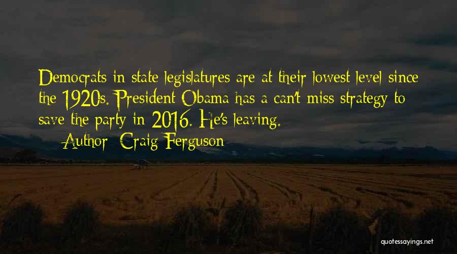 Craig Ferguson Quotes: Democrats In State Legislatures Are At Their Lowest Level Since The 1920s. President Obama Has A Can't-miss Strategy To Save