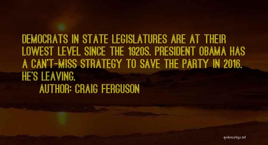Craig Ferguson Quotes: Democrats In State Legislatures Are At Their Lowest Level Since The 1920s. President Obama Has A Can't-miss Strategy To Save