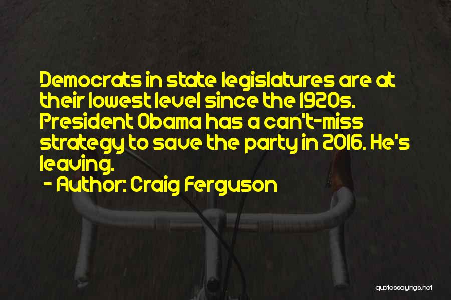 Craig Ferguson Quotes: Democrats In State Legislatures Are At Their Lowest Level Since The 1920s. President Obama Has A Can't-miss Strategy To Save