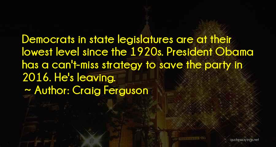 Craig Ferguson Quotes: Democrats In State Legislatures Are At Their Lowest Level Since The 1920s. President Obama Has A Can't-miss Strategy To Save