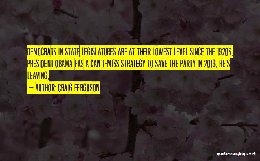 Craig Ferguson Quotes: Democrats In State Legislatures Are At Their Lowest Level Since The 1920s. President Obama Has A Can't-miss Strategy To Save