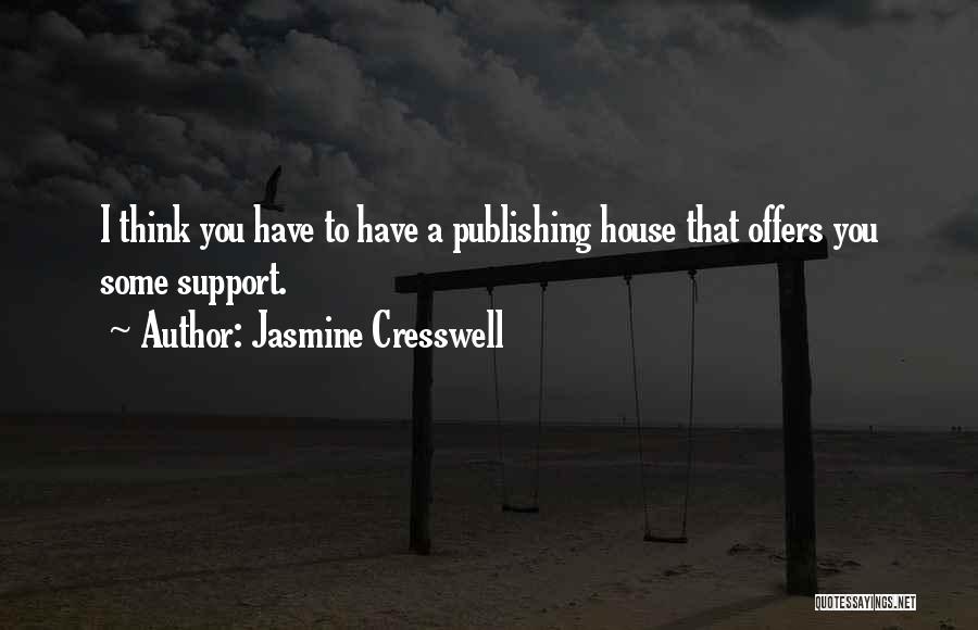 Jasmine Cresswell Quotes: I Think You Have To Have A Publishing House That Offers You Some Support.