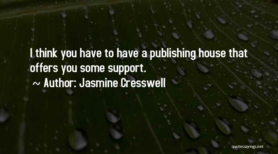 Jasmine Cresswell Quotes: I Think You Have To Have A Publishing House That Offers You Some Support.