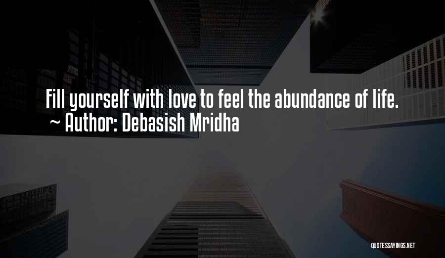 Debasish Mridha Quotes: Fill Yourself With Love To Feel The Abundance Of Life.