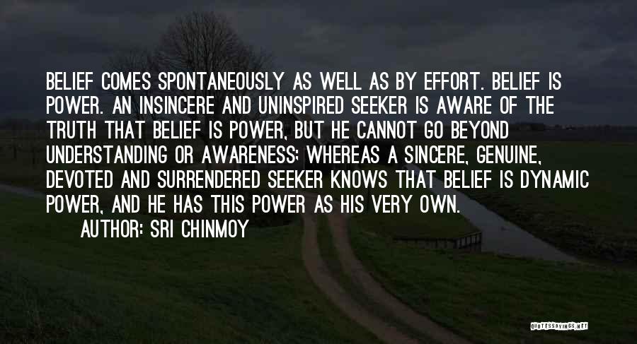 Sri Chinmoy Quotes: Belief Comes Spontaneously As Well As By Effort. Belief Is Power. An Insincere And Uninspired Seeker Is Aware Of The