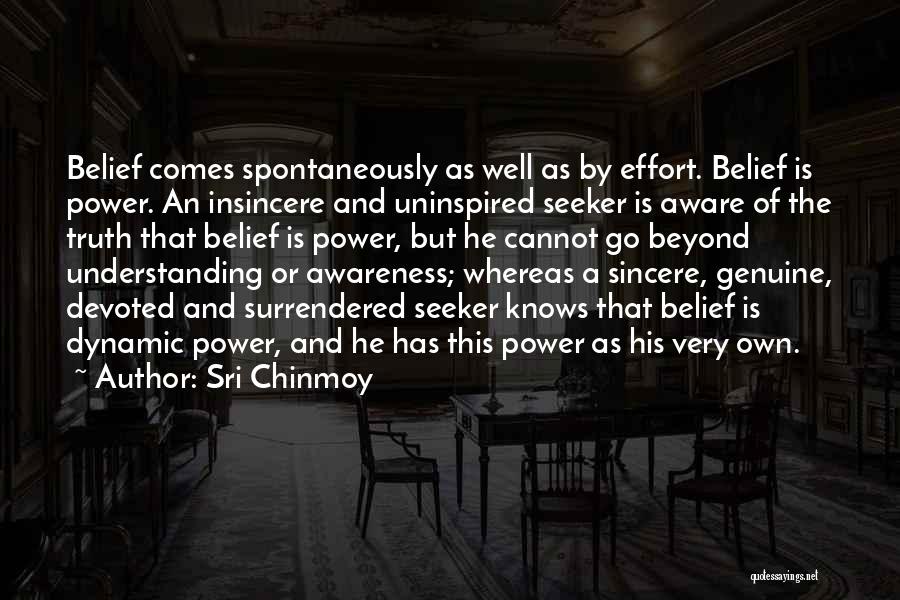 Sri Chinmoy Quotes: Belief Comes Spontaneously As Well As By Effort. Belief Is Power. An Insincere And Uninspired Seeker Is Aware Of The