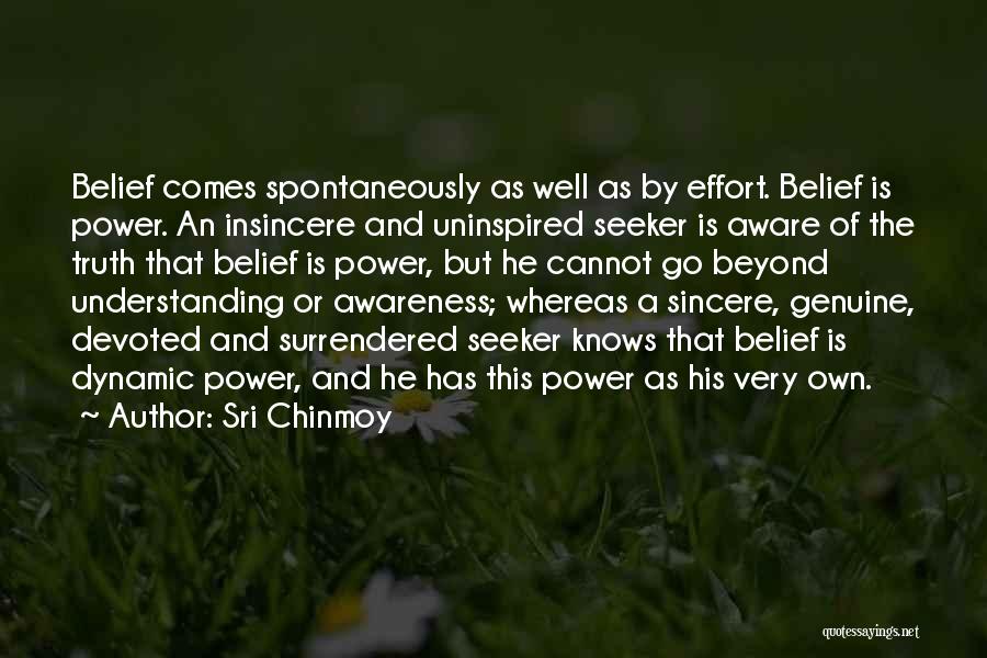 Sri Chinmoy Quotes: Belief Comes Spontaneously As Well As By Effort. Belief Is Power. An Insincere And Uninspired Seeker Is Aware Of The