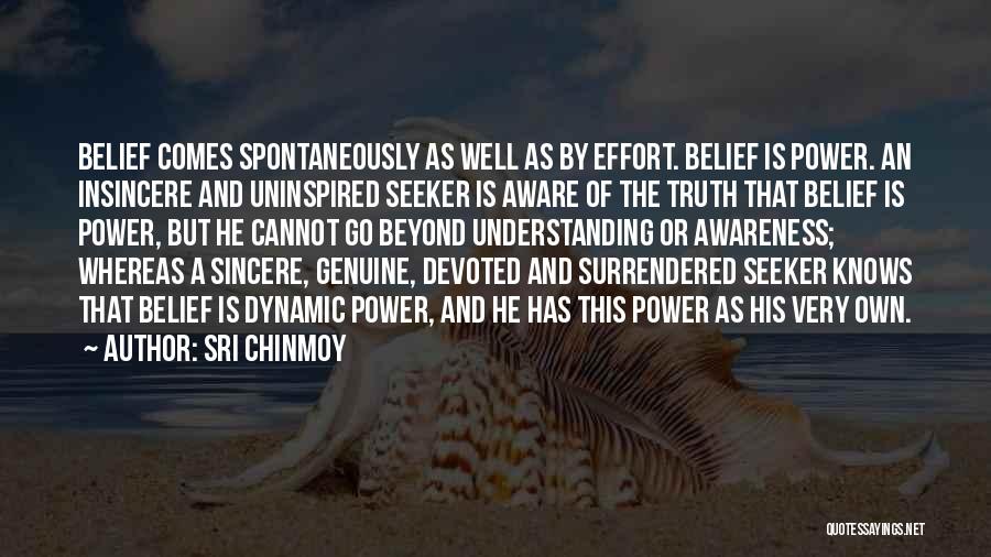 Sri Chinmoy Quotes: Belief Comes Spontaneously As Well As By Effort. Belief Is Power. An Insincere And Uninspired Seeker Is Aware Of The