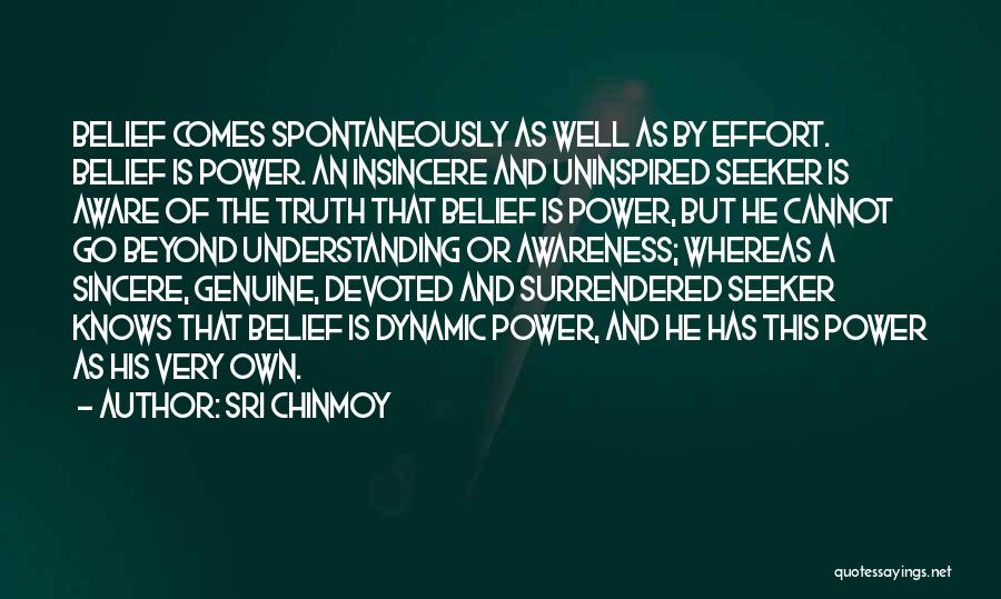Sri Chinmoy Quotes: Belief Comes Spontaneously As Well As By Effort. Belief Is Power. An Insincere And Uninspired Seeker Is Aware Of The