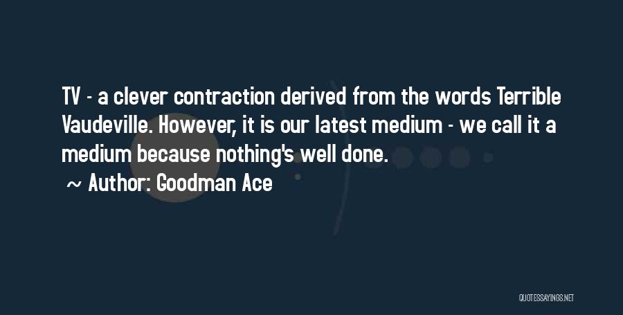 Goodman Ace Quotes: Tv - A Clever Contraction Derived From The Words Terrible Vaudeville. However, It Is Our Latest Medium - We Call