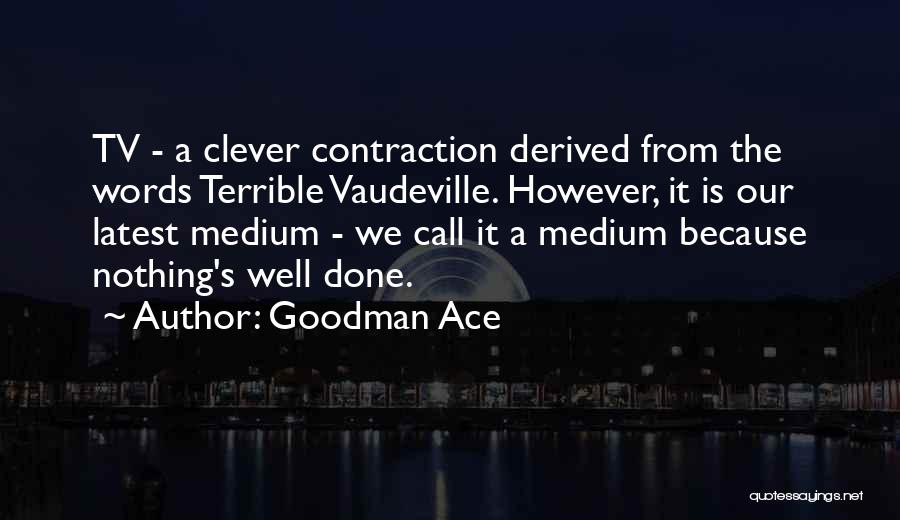Goodman Ace Quotes: Tv - A Clever Contraction Derived From The Words Terrible Vaudeville. However, It Is Our Latest Medium - We Call