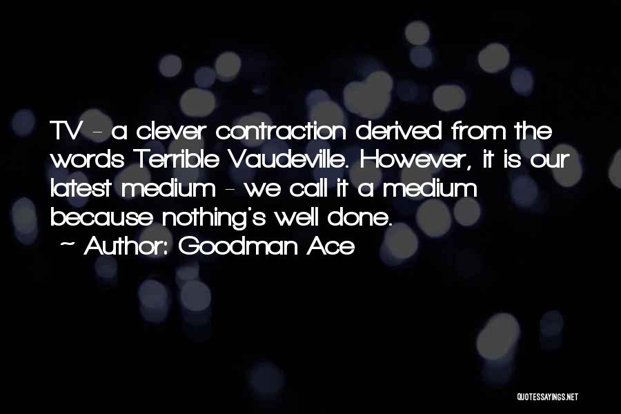 Goodman Ace Quotes: Tv - A Clever Contraction Derived From The Words Terrible Vaudeville. However, It Is Our Latest Medium - We Call