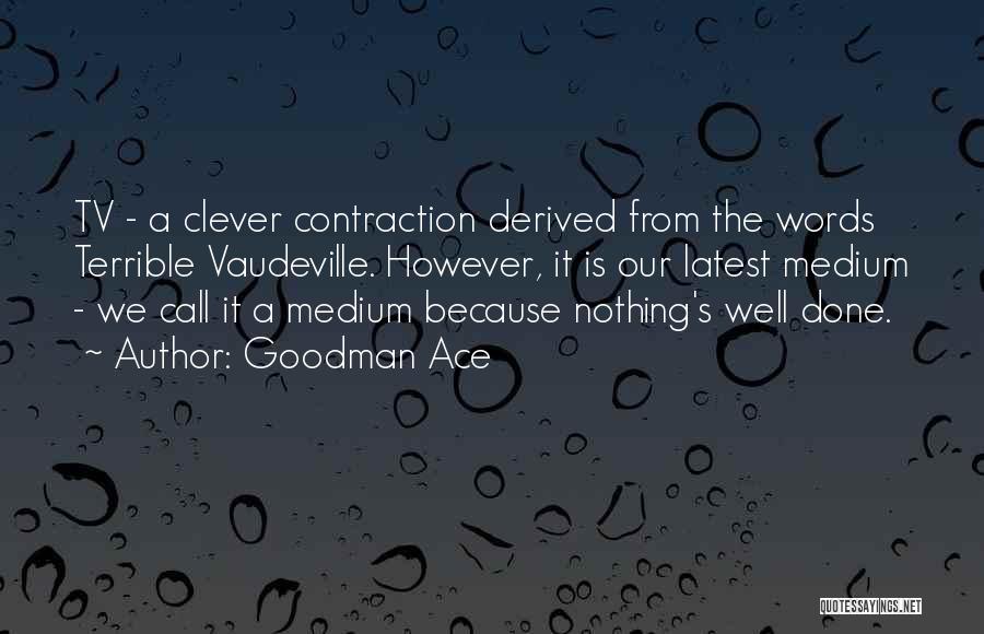 Goodman Ace Quotes: Tv - A Clever Contraction Derived From The Words Terrible Vaudeville. However, It Is Our Latest Medium - We Call