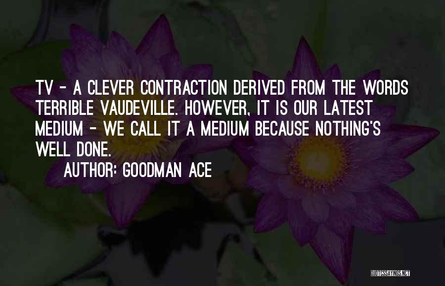 Goodman Ace Quotes: Tv - A Clever Contraction Derived From The Words Terrible Vaudeville. However, It Is Our Latest Medium - We Call