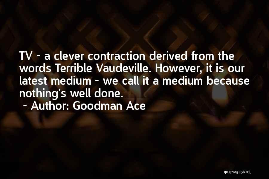 Goodman Ace Quotes: Tv - A Clever Contraction Derived From The Words Terrible Vaudeville. However, It Is Our Latest Medium - We Call