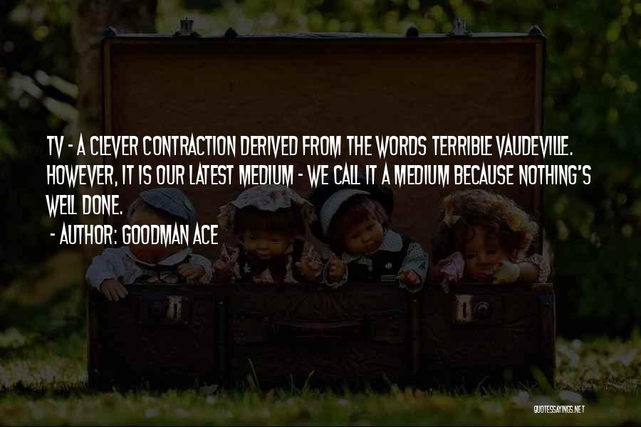 Goodman Ace Quotes: Tv - A Clever Contraction Derived From The Words Terrible Vaudeville. However, It Is Our Latest Medium - We Call