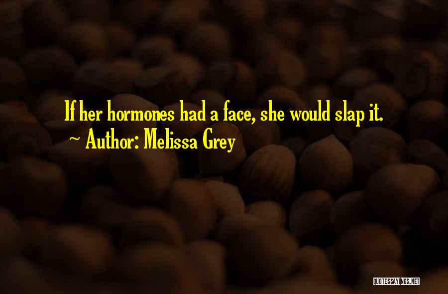 Melissa Grey Quotes: If Her Hormones Had A Face, She Would Slap It.