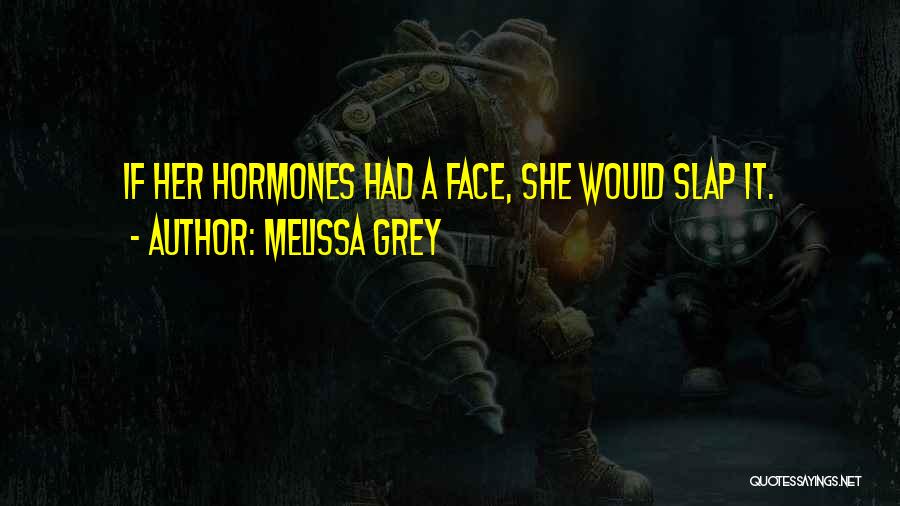 Melissa Grey Quotes: If Her Hormones Had A Face, She Would Slap It.