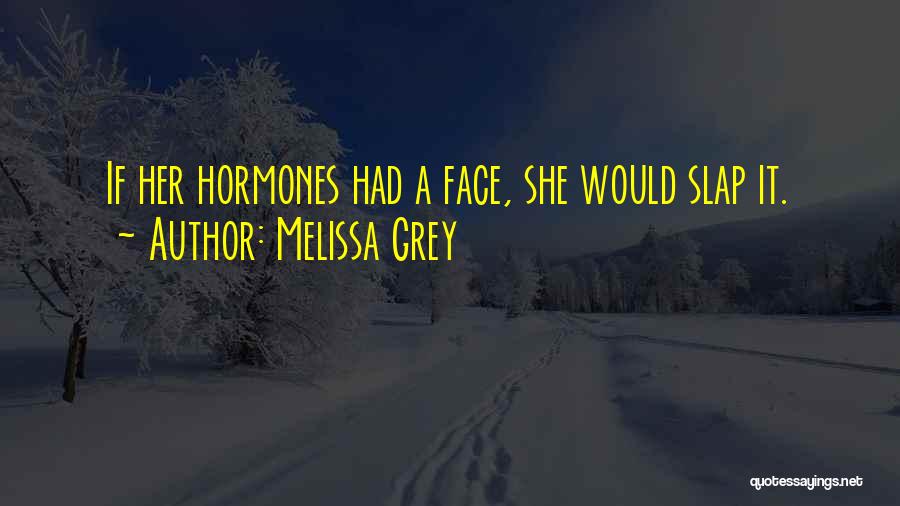 Melissa Grey Quotes: If Her Hormones Had A Face, She Would Slap It.