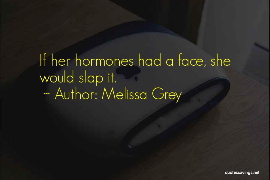 Melissa Grey Quotes: If Her Hormones Had A Face, She Would Slap It.