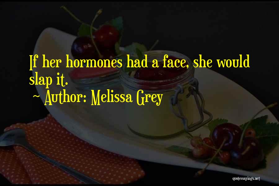 Melissa Grey Quotes: If Her Hormones Had A Face, She Would Slap It.