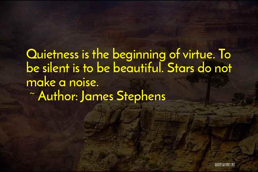James Stephens Quotes: Quietness Is The Beginning Of Virtue. To Be Silent Is To Be Beautiful. Stars Do Not Make A Noise.