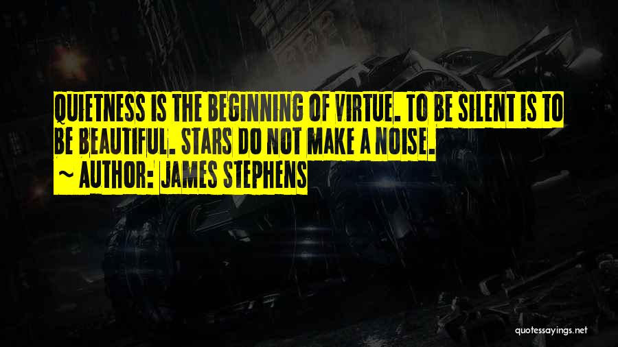 James Stephens Quotes: Quietness Is The Beginning Of Virtue. To Be Silent Is To Be Beautiful. Stars Do Not Make A Noise.