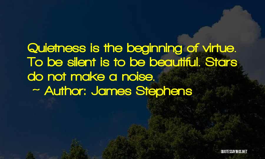 James Stephens Quotes: Quietness Is The Beginning Of Virtue. To Be Silent Is To Be Beautiful. Stars Do Not Make A Noise.