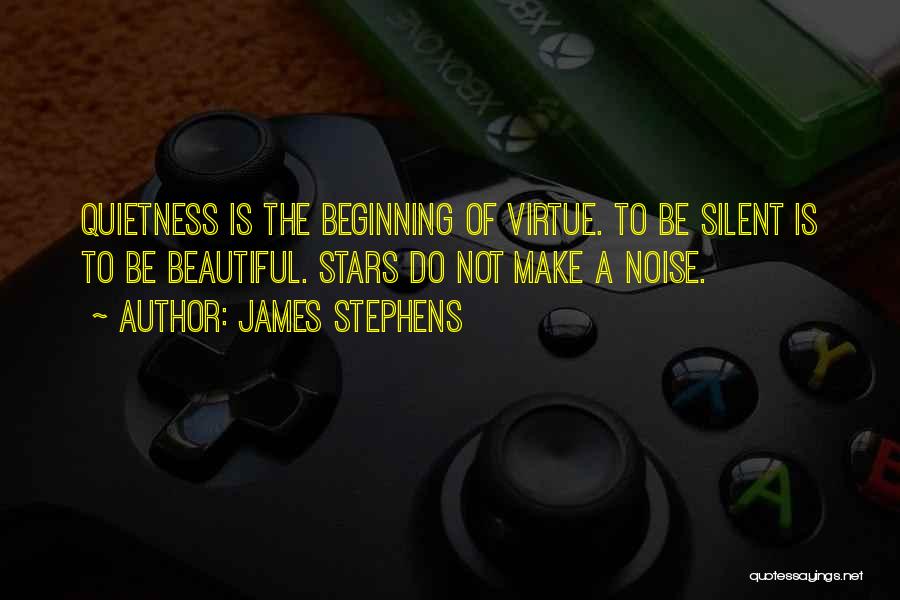 James Stephens Quotes: Quietness Is The Beginning Of Virtue. To Be Silent Is To Be Beautiful. Stars Do Not Make A Noise.