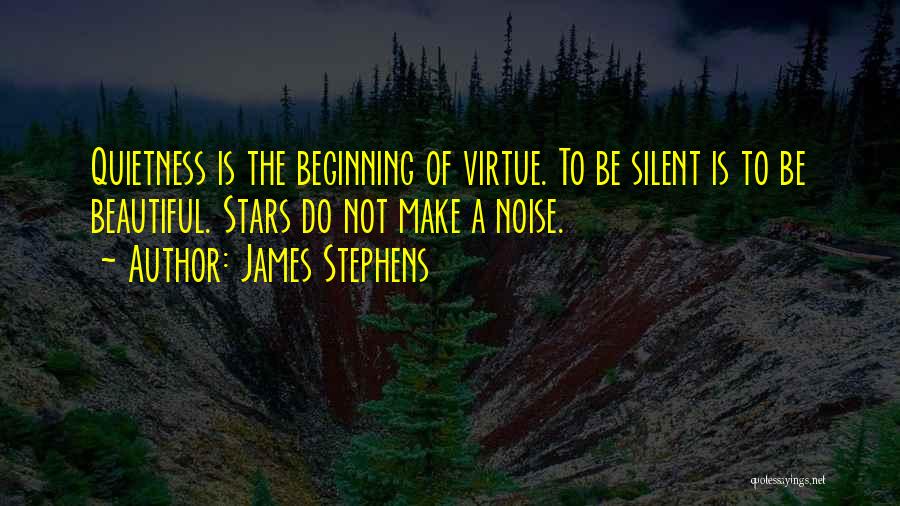 James Stephens Quotes: Quietness Is The Beginning Of Virtue. To Be Silent Is To Be Beautiful. Stars Do Not Make A Noise.
