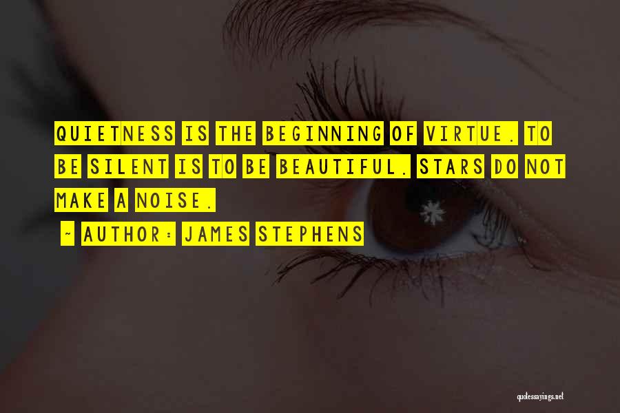 James Stephens Quotes: Quietness Is The Beginning Of Virtue. To Be Silent Is To Be Beautiful. Stars Do Not Make A Noise.