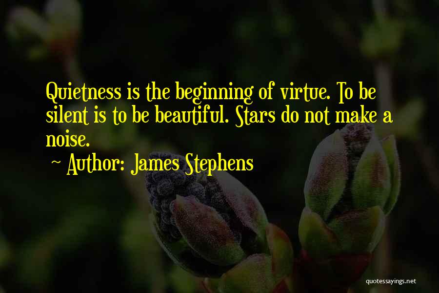 James Stephens Quotes: Quietness Is The Beginning Of Virtue. To Be Silent Is To Be Beautiful. Stars Do Not Make A Noise.