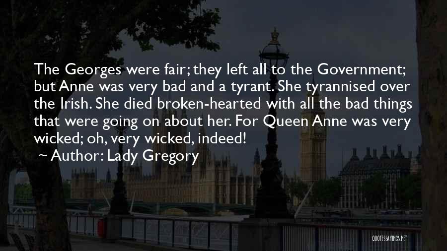 Lady Gregory Quotes: The Georges Were Fair; They Left All To The Government; But Anne Was Very Bad And A Tyrant. She Tyrannised