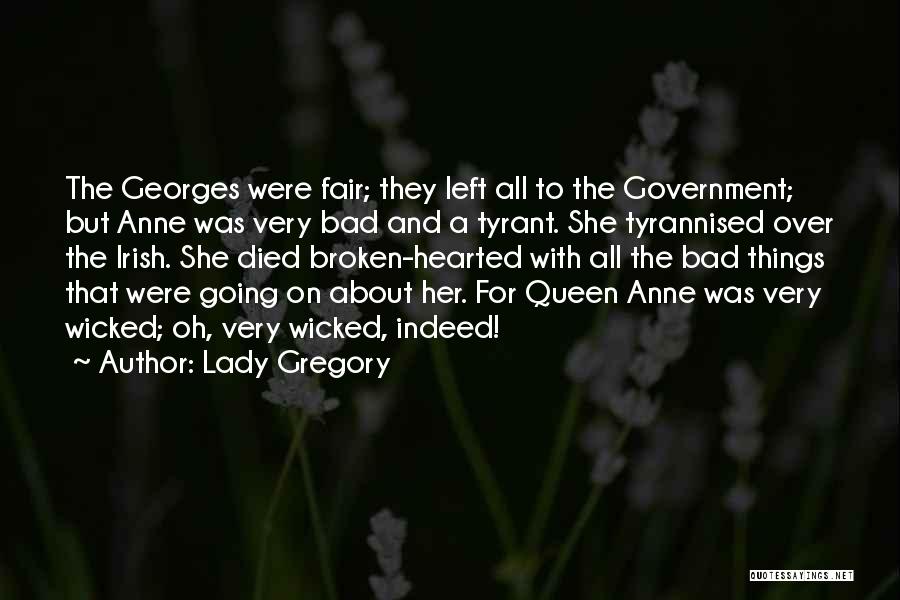 Lady Gregory Quotes: The Georges Were Fair; They Left All To The Government; But Anne Was Very Bad And A Tyrant. She Tyrannised