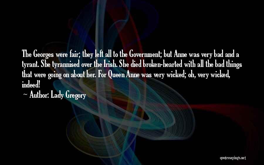 Lady Gregory Quotes: The Georges Were Fair; They Left All To The Government; But Anne Was Very Bad And A Tyrant. She Tyrannised