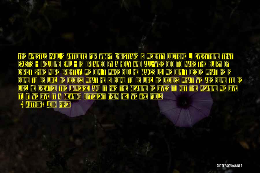 John Piper Quotes: The Apostle Paul's Antidote For Wimpy Christians Is Weighty Doctrine ... Everything That Exists - Including Evil - Is Ordained