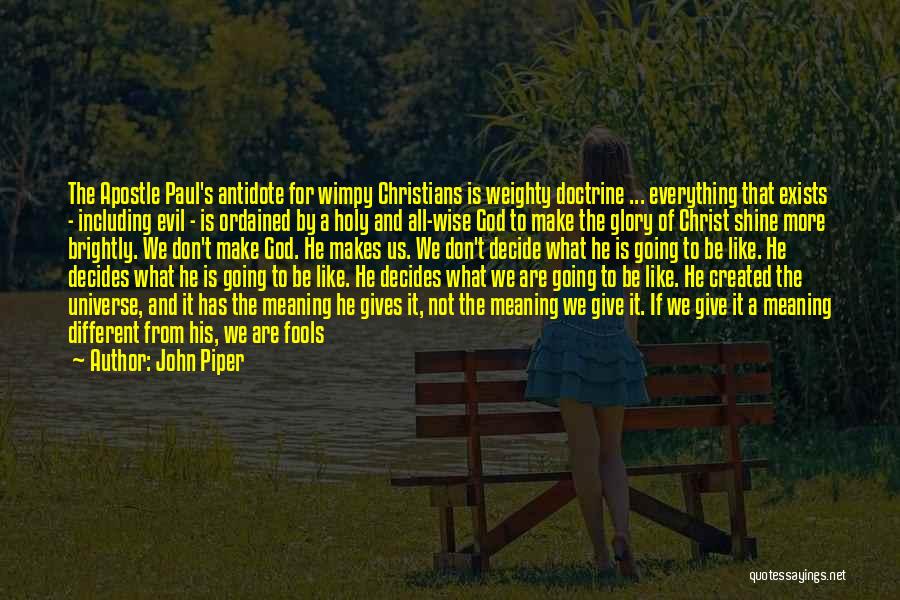 John Piper Quotes: The Apostle Paul's Antidote For Wimpy Christians Is Weighty Doctrine ... Everything That Exists - Including Evil - Is Ordained