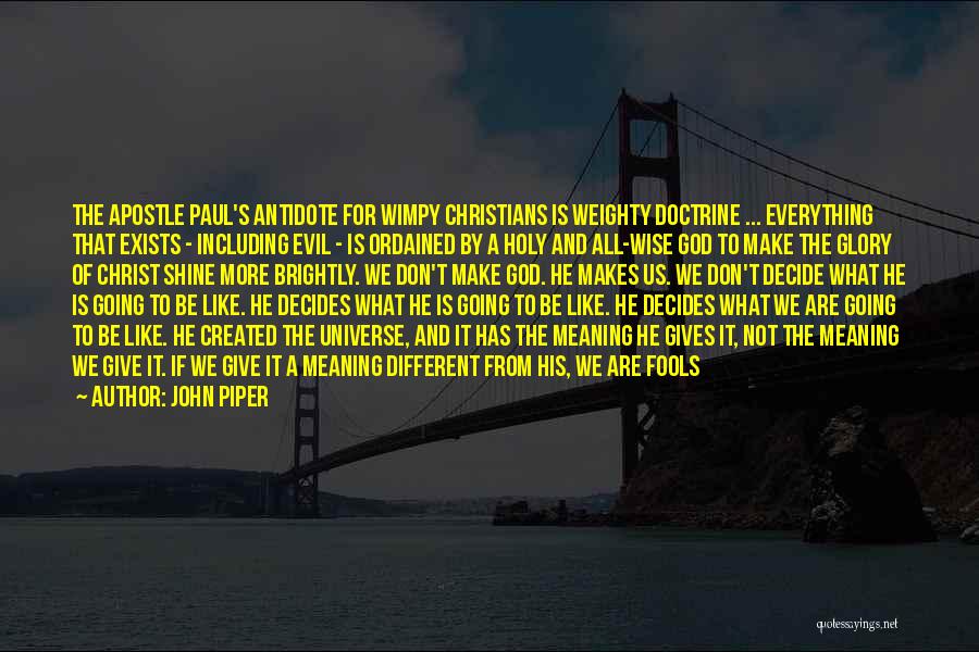 John Piper Quotes: The Apostle Paul's Antidote For Wimpy Christians Is Weighty Doctrine ... Everything That Exists - Including Evil - Is Ordained