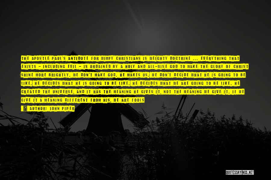 John Piper Quotes: The Apostle Paul's Antidote For Wimpy Christians Is Weighty Doctrine ... Everything That Exists - Including Evil - Is Ordained