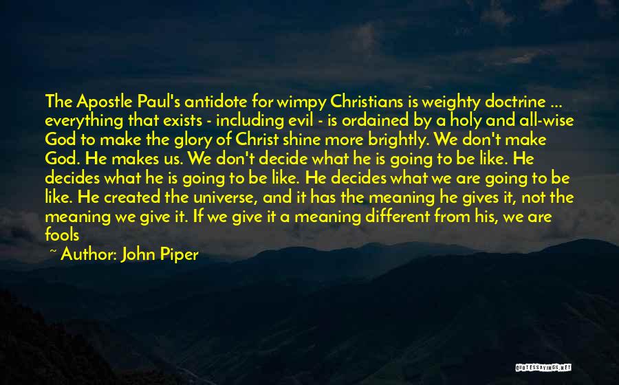 John Piper Quotes: The Apostle Paul's Antidote For Wimpy Christians Is Weighty Doctrine ... Everything That Exists - Including Evil - Is Ordained